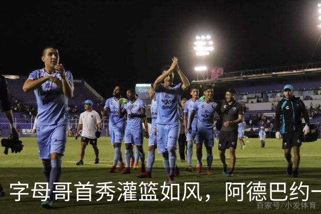 字母哥首秀灌篮如风，阿德巴约一句话打消质疑